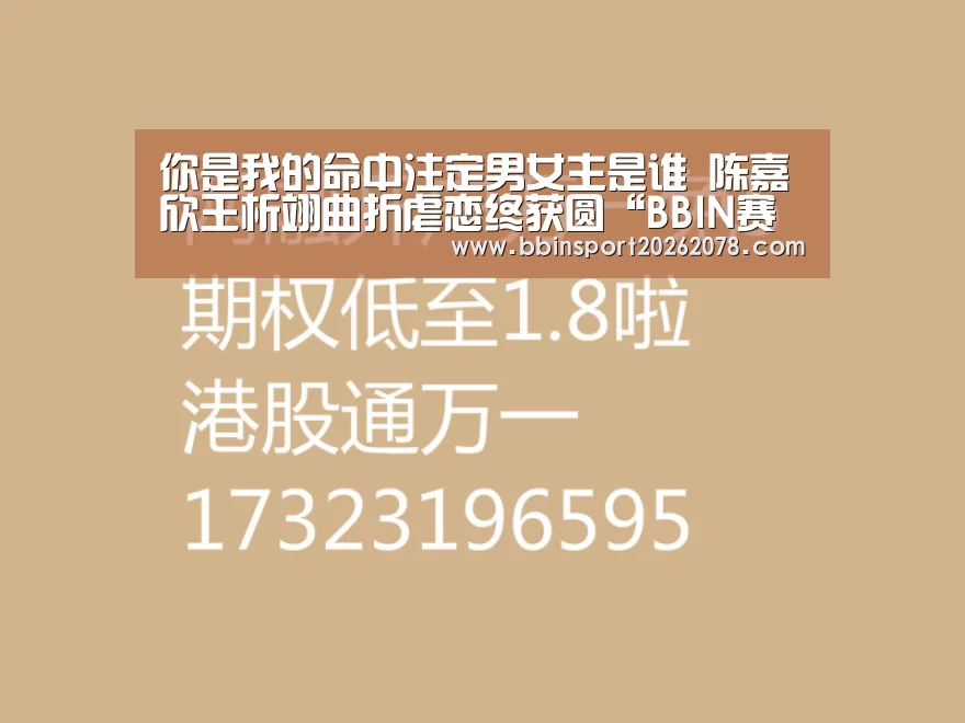 你是我的命中注定男女主是谁 陈嘉欣王析翊曲折虐恋终获圆“BBIN赛事”(图1) BBIN娱乐城
